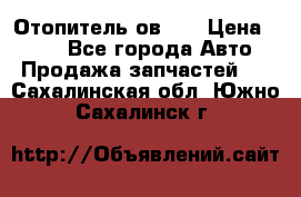 Отопитель ов 30 › Цена ­ 100 - Все города Авто » Продажа запчастей   . Сахалинская обл.,Южно-Сахалинск г.